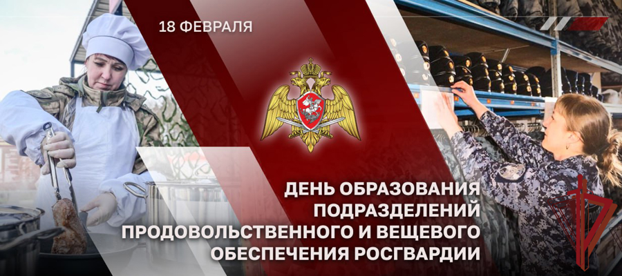 18 ФЕВРАЛЯ — ДЕНЬ ПРОДОВОЛЬСТВЕННОЙ И ВЕЩЕВОЙ СЛУЖБ РОСГВАРДИИ